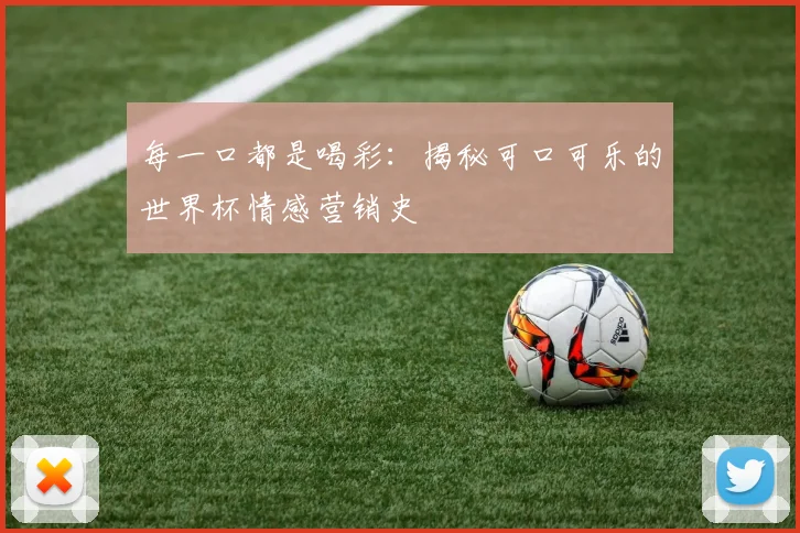 每一口都是喝彩：揭秘可口可乐的世界杯情感营销史