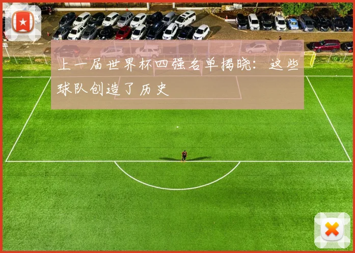 上一届世界杯四强名单揭晓:这些球队创造了历史