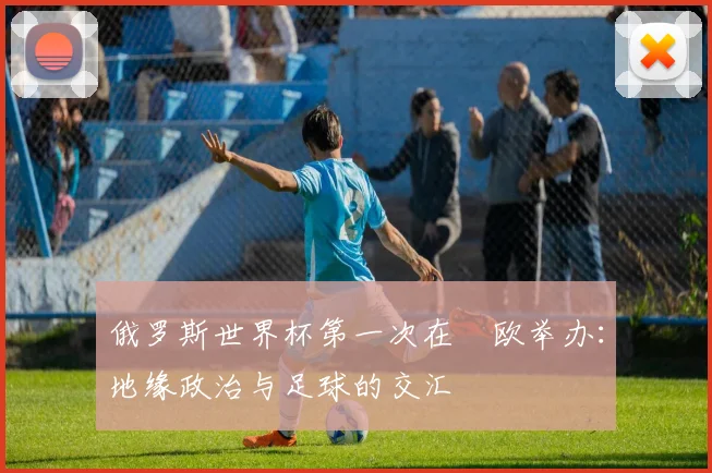 俄罗斯世界杯第一次在東欧举办:地缘政治与足球的交汇