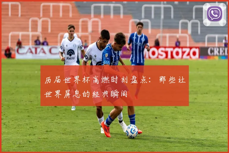 历届世界杯高燃时刻盘点:那些让世界屏息的经典瞬间