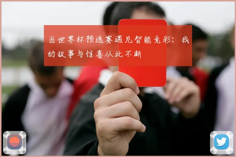 当世界杯预选赛遇见智能竞彩:我的故事与惊喜从此不断