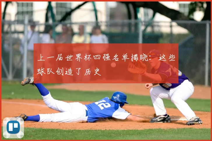 上一届世界杯四强名单揭晓：这些球队创造了历史