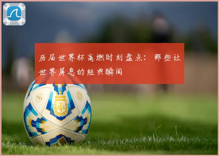 历届世界杯高燃时刻盘点:那些让世界屏息的经典瞬间
