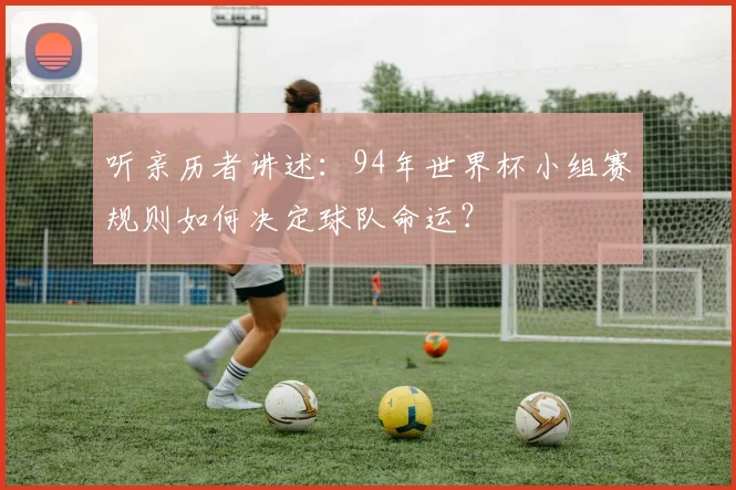 听亲历者讲述：94年世界杯小组赛规则如何决定球队命运？