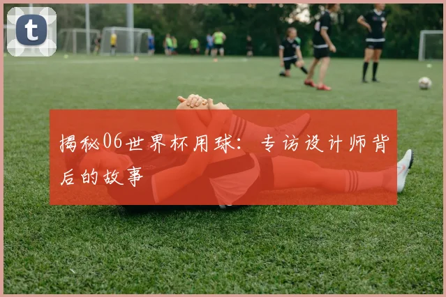 揭秘06世界杯用球：专访设计师背后的故事