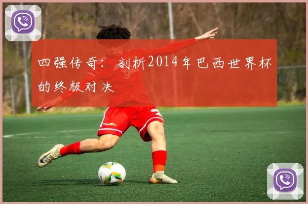 四强传奇：剖析2014年巴西世界杯的终极对决