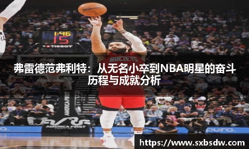 弗雷德范弗利特：从无名小卒到NBA明星的奋斗历程与成就分析