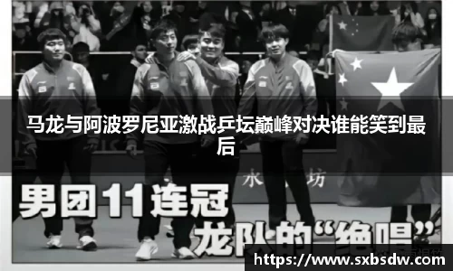 马龙与阿波罗尼亚激战乒坛巅峰对决谁能笑到最后