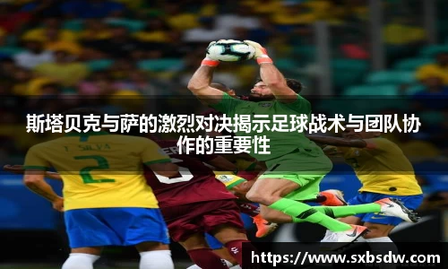 斯塔贝克与萨的激烈对决揭示足球战术与团队协作的重要性